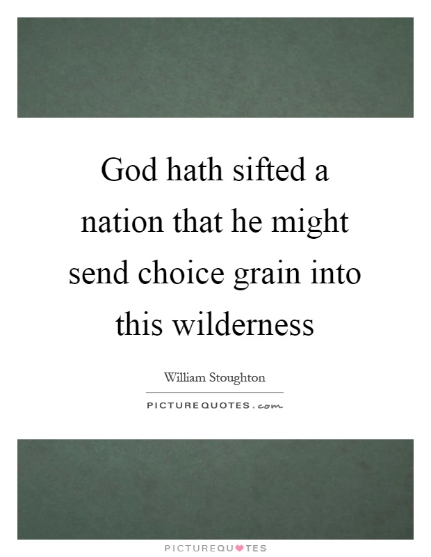 God hath sifted a nation that he might send choice grain into this wilderness Picture Quote #1