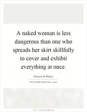 A naked woman is less dangerous than one who spreads her skirt skillfully to cover and exhibit everything at once Picture Quote #1