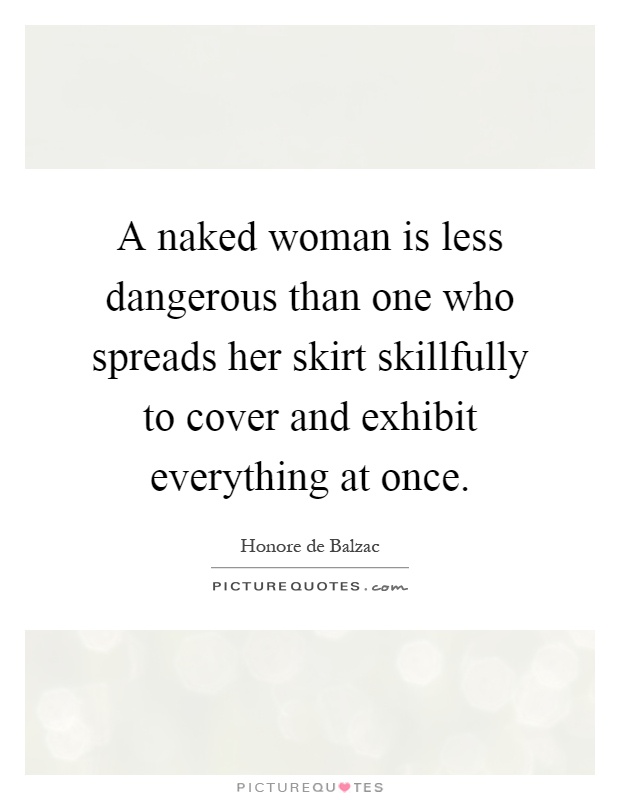 A naked woman is less dangerous than one who spreads her skirt skillfully to cover and exhibit everything at once Picture Quote #1