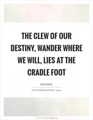 The clew of our destiny, wander where we will, lies at the cradle foot Picture Quote #1