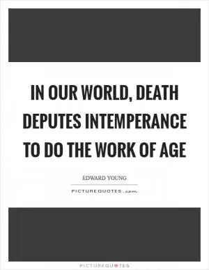 In our world, death deputes intemperance to do the work of age Picture Quote #1