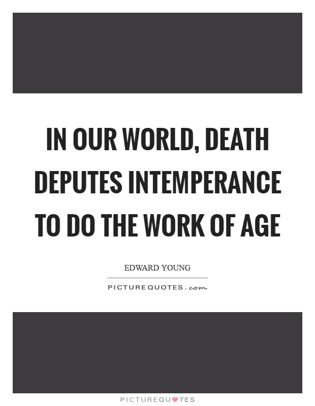 In our world, death deputes intemperance to do the work of age Picture Quote #1