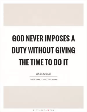 God never imposes a duty without giving the time to do it Picture Quote #1