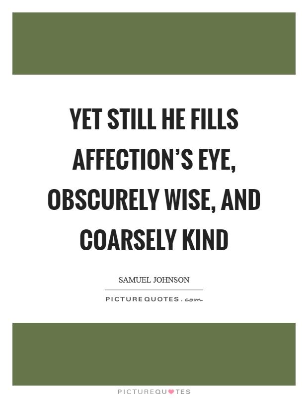 Yet still he fills affection's eye, obscurely wise, and coarsely kind Picture Quote #1