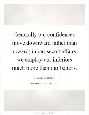 Generally our confidences move downward rather than upward; in our secret affairs, we employ our inferiors much more than our bettors Picture Quote #1
