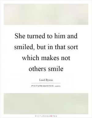 She turned to him and smiled, but in that sort which makes not others smile Picture Quote #1