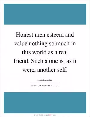 Honest men esteem and value nothing so much in this world as a real friend. Such a one is, as it were, another self Picture Quote #1