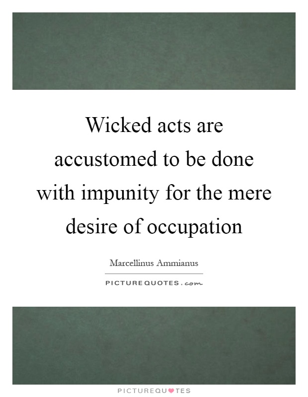 Wicked acts are accustomed to be done with impunity for the mere desire of occupation Picture Quote #1