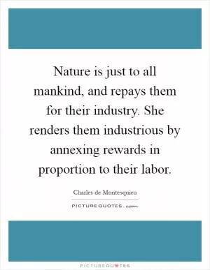 Nature is just to all mankind, and repays them for their industry. She renders them industrious by annexing rewards in proportion to their labor Picture Quote #1
