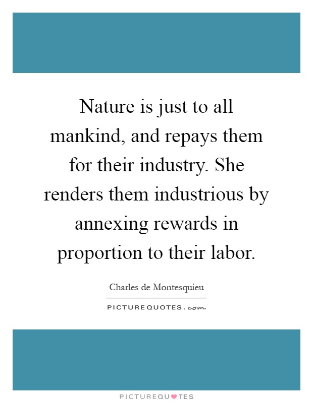 Nature is just to all mankind, and repays them for their industry. She renders them industrious by annexing rewards in proportion to their labor Picture Quote #1
