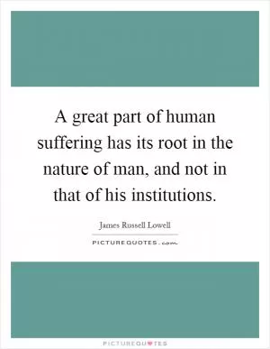 A great part of human suffering has its root in the nature of man, and not in that of his institutions Picture Quote #1