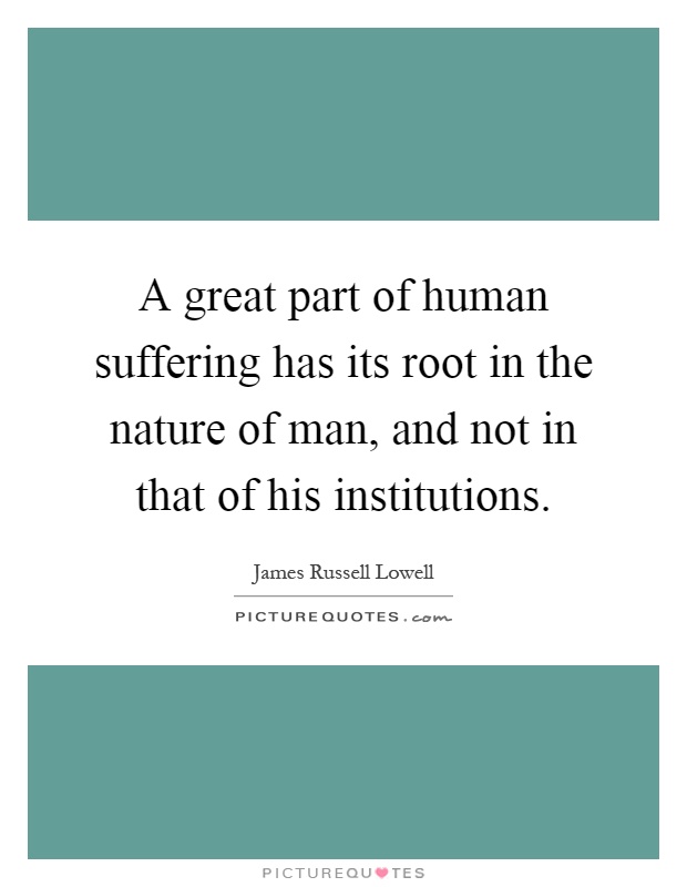 A great part of human suffering has its root in the nature of man, and not in that of his institutions Picture Quote #1