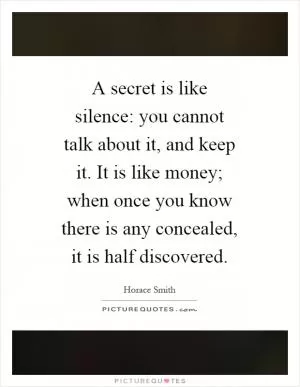 A secret is like silence: you cannot talk about it, and keep it. It is like money; when once you know there is any concealed, it is half discovered Picture Quote #1