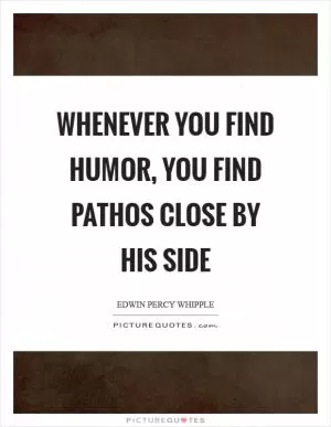 Whenever you find humor, you find pathos close by his side Picture Quote #1