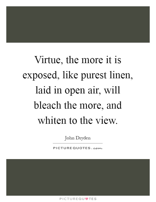 Virtue, the more it is exposed, like purest linen, laid in open air, will bleach the more, and whiten to the view Picture Quote #1