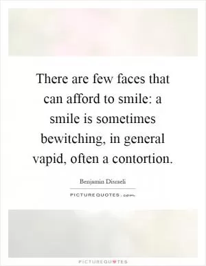 There are few faces that can afford to smile: a smile is sometimes bewitching, in general vapid, often a contortion Picture Quote #1