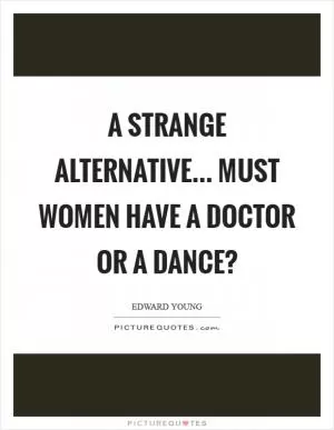 A strange alternative... Must women have a doctor or a dance? Picture Quote #1