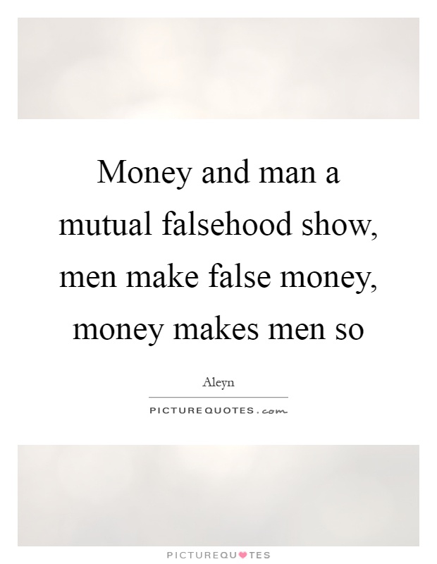 Money and man a mutual falsehood show, men make false money, money makes men so Picture Quote #1