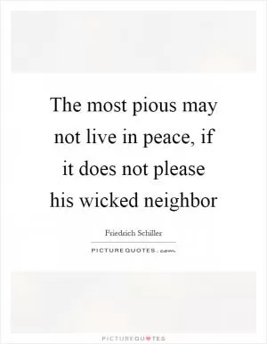 The most pious may not live in peace, if it does not please his wicked neighbor Picture Quote #1