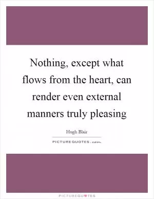Nothing, except what flows from the heart, can render even external manners truly pleasing Picture Quote #1