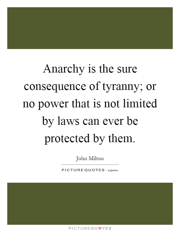 Anarchy is the sure consequence of tyranny; or no power that is not limited by laws can ever be protected by them Picture Quote #1