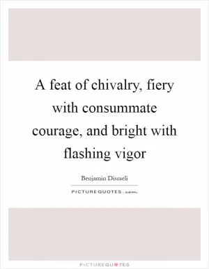 A feat of chivalry, fiery with consummate courage, and bright with flashing vigor Picture Quote #1