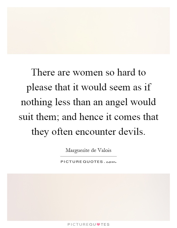 There are women so hard to please that it would seem as if nothing less than an angel would suit them; and hence it comes that they often encounter devils Picture Quote #1