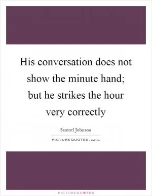 His conversation does not show the minute hand; but he strikes the hour very correctly Picture Quote #1