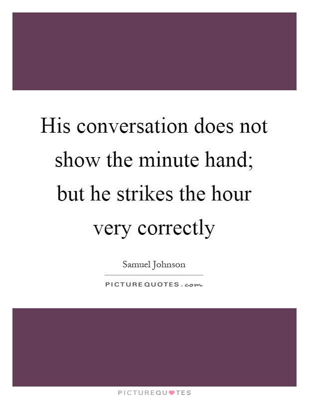 His conversation does not show the minute hand; but he strikes the hour very correctly Picture Quote #1