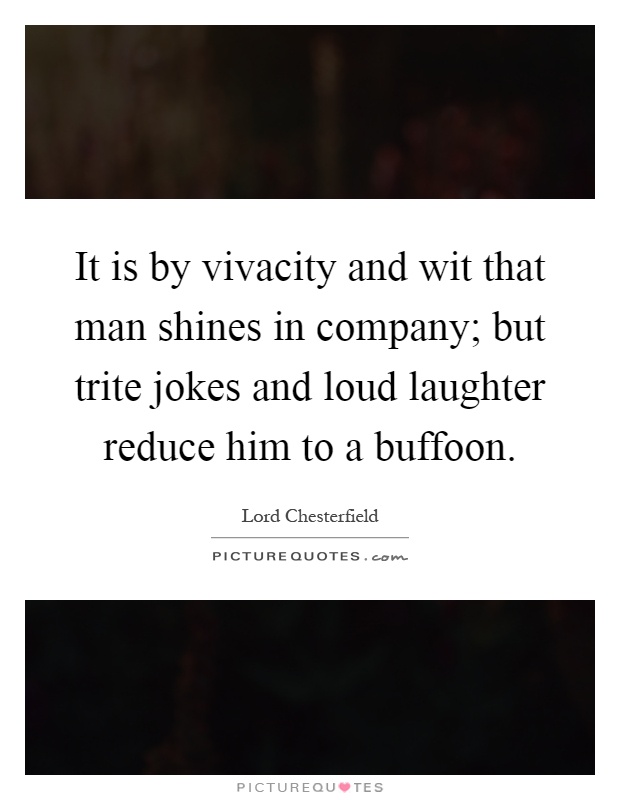 It is by vivacity and wit that man shines in company; but trite jokes and loud laughter reduce him to a buffoon Picture Quote #1