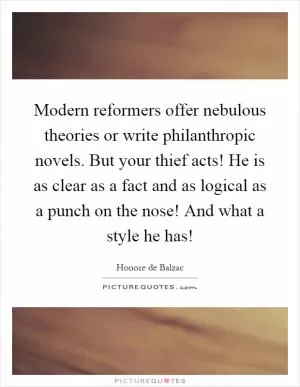 Modern reformers offer nebulous theories or write philanthropic novels. But your thief acts! He is as clear as a fact and as logical as a punch on the nose! And what a style he has! Picture Quote #1