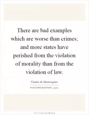 There are bad examples which are worse than crimes; and more states have perished from the violation of morality than from the violation of law Picture Quote #1