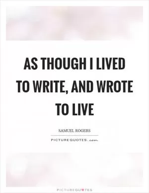 As though I lived to write, and wrote to live Picture Quote #1