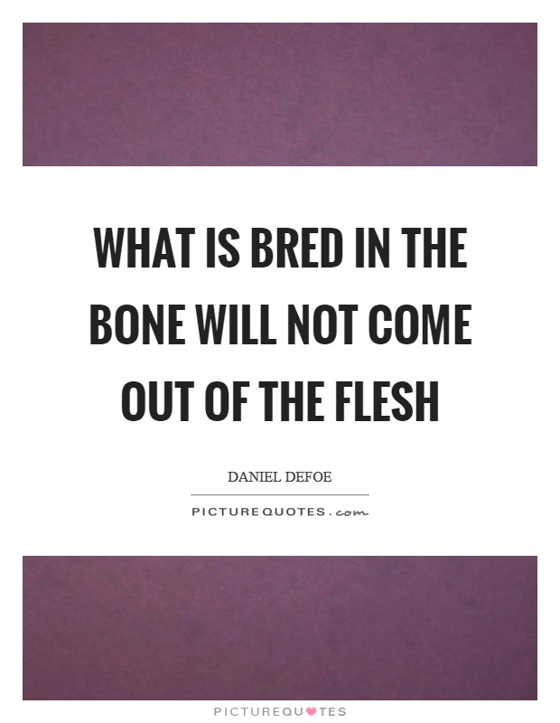 What is bred in the bone will not come out of the flesh Picture Quote #1