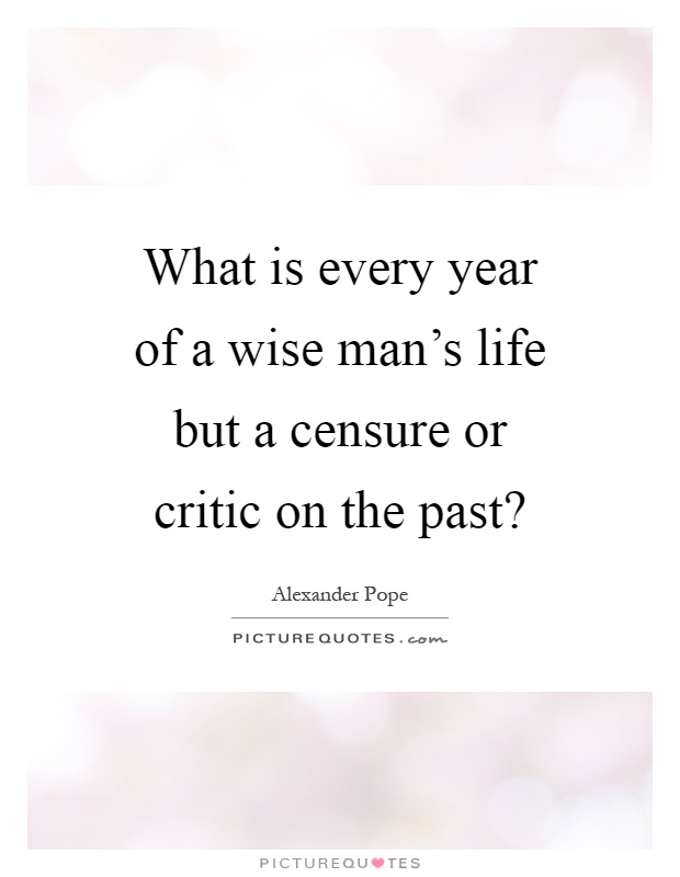 What is every year of a wise man's life but a censure or critic on the past? Picture Quote #1