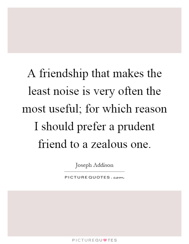 A friendship that makes the least noise is very often the most useful; for which reason I should prefer a prudent friend to a zealous one Picture Quote #1