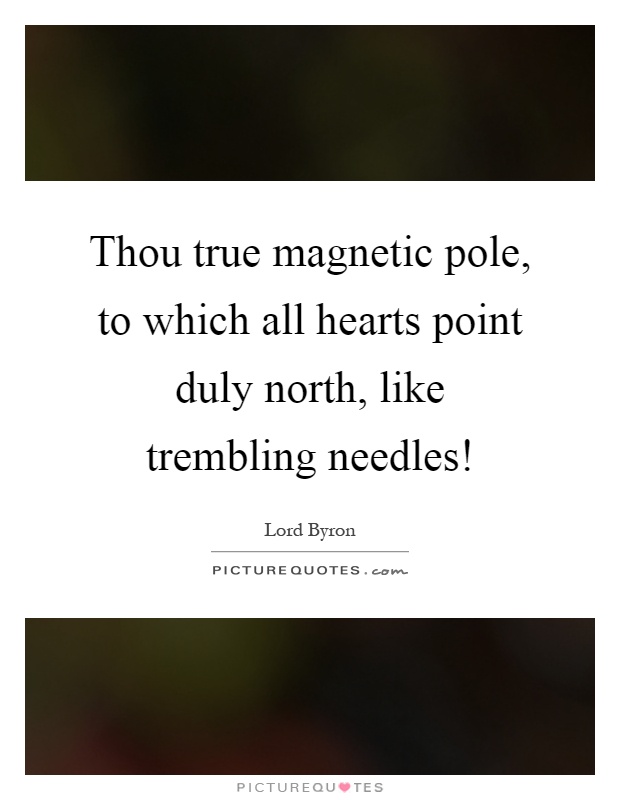 Thou true magnetic pole, to which all hearts point duly north, like trembling needles! Picture Quote #1