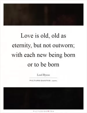 Love is old, old as eternity, but not outworn; with each new being born or to be born Picture Quote #1