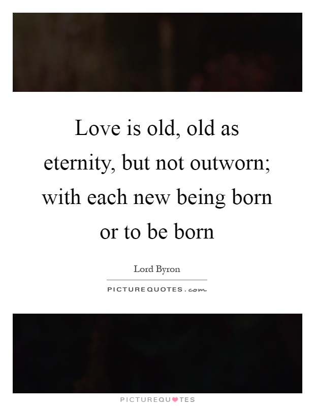 Love is old, old as eternity, but not outworn; with each new being born or to be born Picture Quote #1