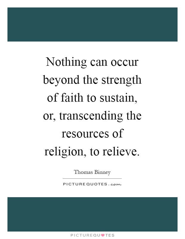 Nothing can occur beyond the strength of faith to sustain, or, transcending the resources of religion, to relieve Picture Quote #1
