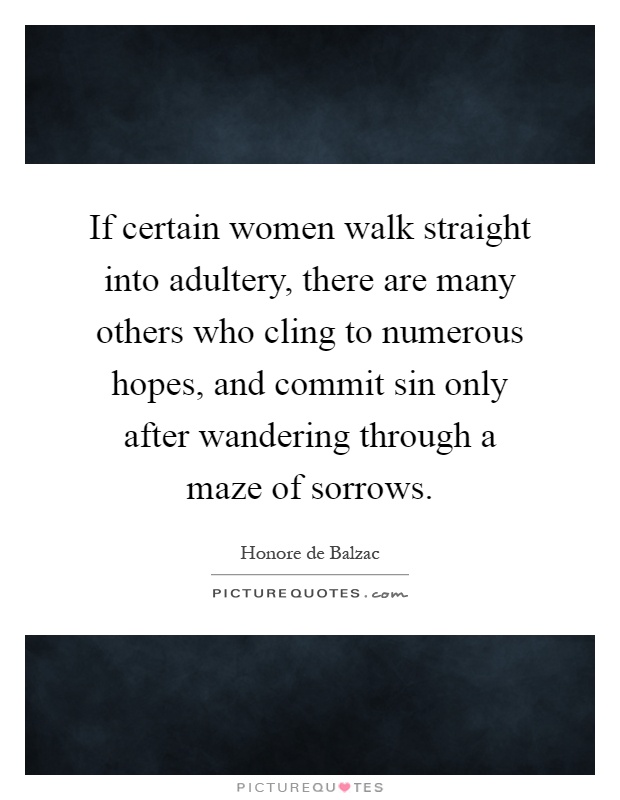 If certain women walk straight into adultery, there are many others who cling to numerous hopes, and commit sin only after wandering through a maze of sorrows Picture Quote #1
