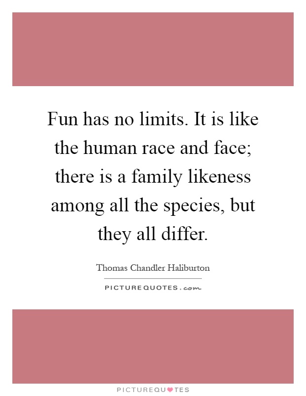 Fun has no limits. It is like the human race and face; there is a family likeness among all the species, but they all differ Picture Quote #1