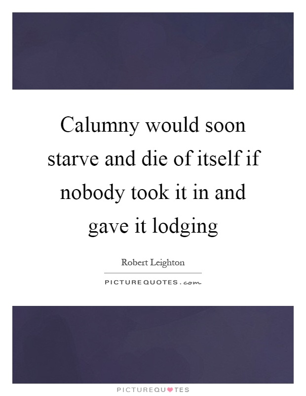 Calumny would soon starve and die of itself if nobody took it in and gave it lodging Picture Quote #1