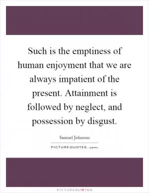 Such is the emptiness of human enjoyment that we are always impatient of the present. Attainment is followed by neglect, and possession by disgust Picture Quote #1