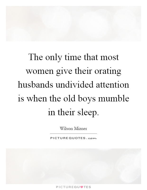 The only time that most women give their orating husbands undivided attention is when the old boys mumble in their sleep Picture Quote #1
