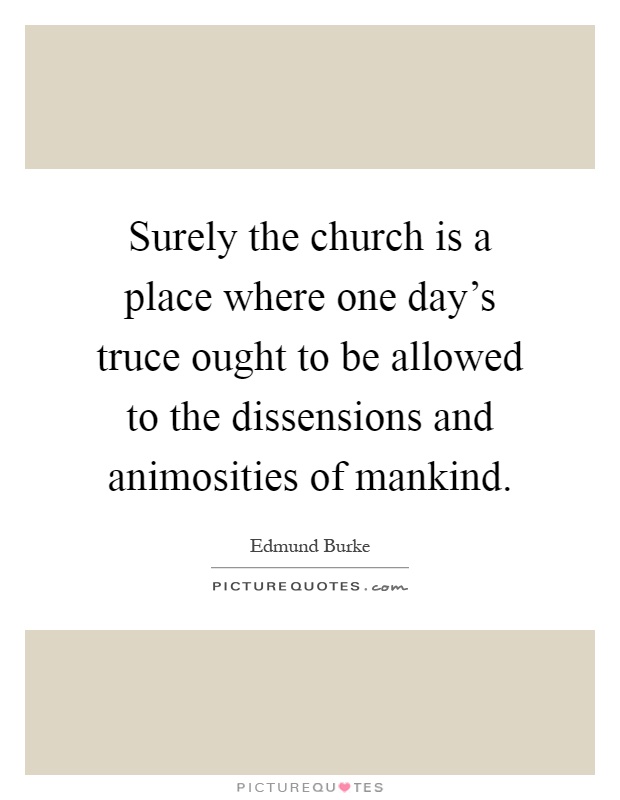 Surely the church is a place where one day's truce ought to be allowed to the dissensions and animosities of mankind Picture Quote #1