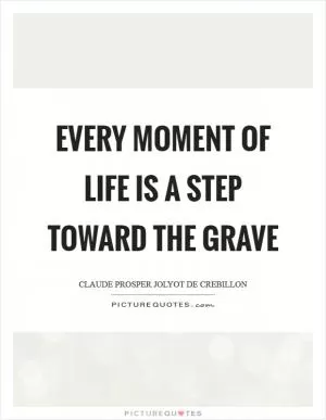 Every moment of life is a step toward the grave Picture Quote #1