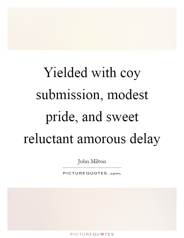 Yielded with coy submission, modest pride, and sweet reluctant amorous delay Picture Quote #1