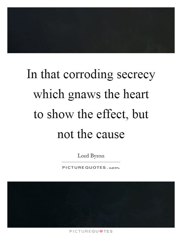 In that corroding secrecy which gnaws the heart to show the effect, but not the cause Picture Quote #1