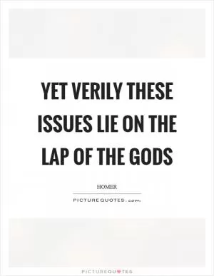 Yet verily these issues lie on the lap of the gods Picture Quote #1